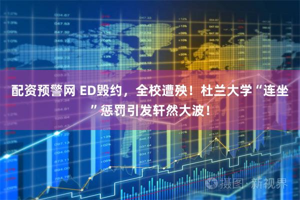 配资预警网 ED毁约，全校遭殃！杜兰大学“连坐”惩罚引发轩然大波！