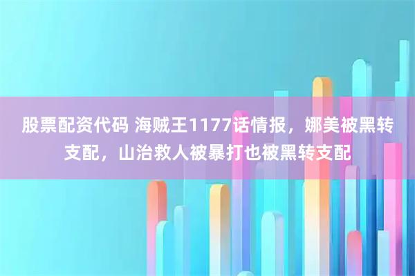 股票配资代码 海贼王1177话情报，娜美被黑转支配，山治救人被暴打也被黑转支配