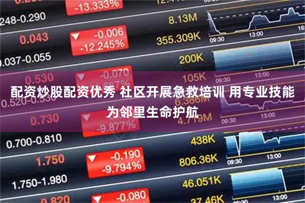 配资炒股配资优秀 社区开展急救培训 用专业技能为邻里生命护航