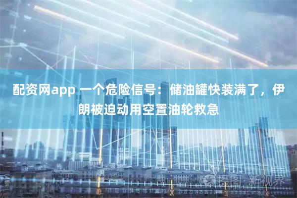 配资网app 一个危险信号:储油罐快装满了,伊朗被迫动用空置油轮救急