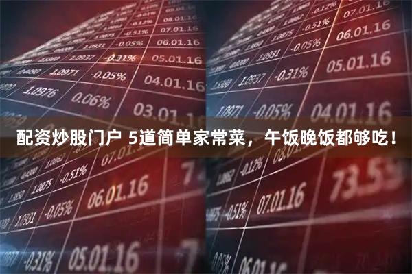 配资炒股门户 5道简单家常菜，午饭晚饭都够吃！