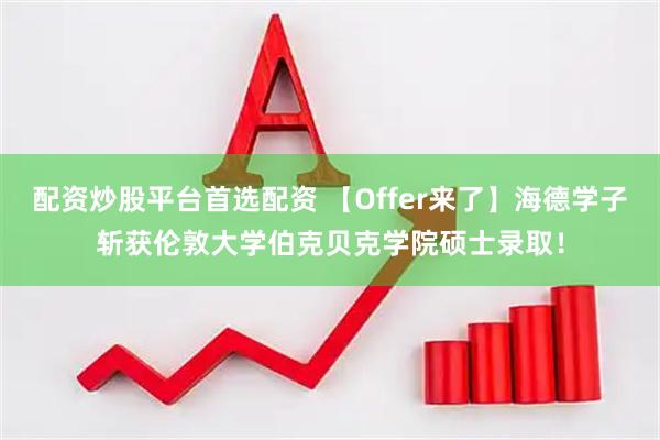 配资炒股平台首选配资 【Offer来了】海德学子斩获伦敦大学伯克贝克学院硕士录取！