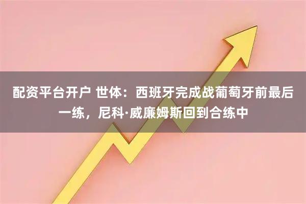 配资平台开户 世体:西班牙完成战葡萄牙前最后一练,尼科·威廉姆斯回到合练中