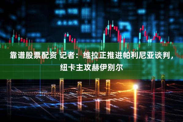 靠谱股票配资 记者：维拉正推进帕利尼亚谈判，纽卡主攻赫伊别尔