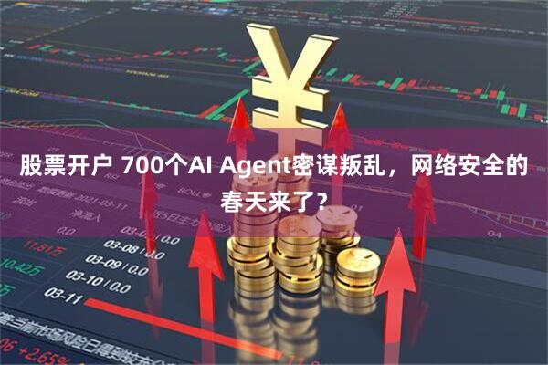 股票开户 700个AI Agent密谋叛乱，网络安全的春天来了？